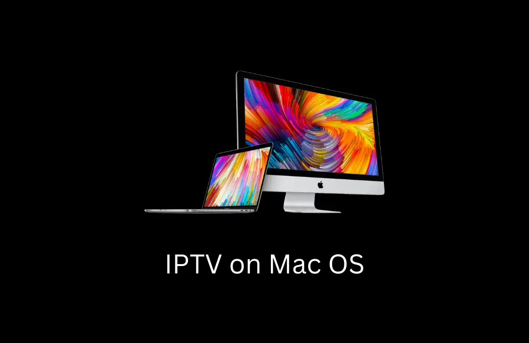 IPTV on Mac OS: Stream Smarter with This Easy Setup Guide in 2024